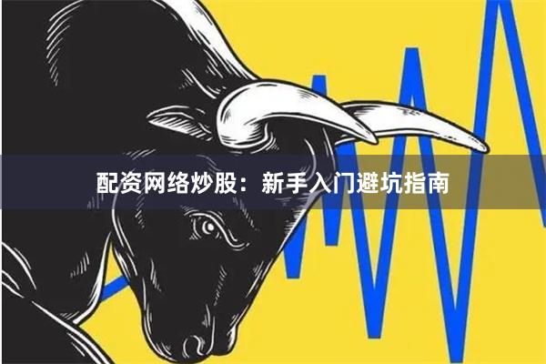 配资网络炒股：新手入门避坑指南
