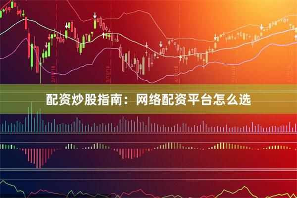 配资炒股指南：网络配资平台怎么选