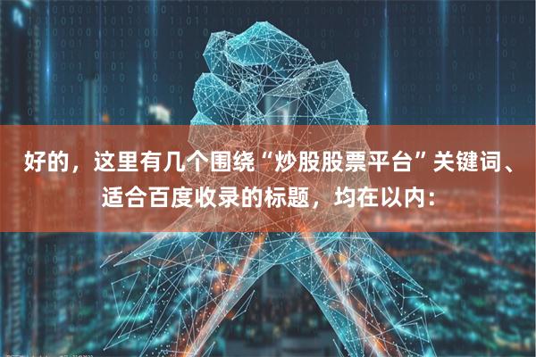 好的，这里有几个围绕“炒股股票平台”关键词、适合百度收录的标题，均在以内：