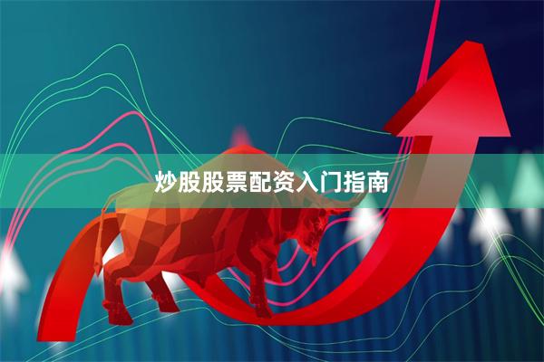 炒股股票配资入门指南