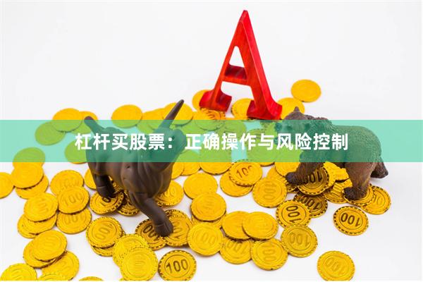 杠杆买股票：正确操作与风险控制
