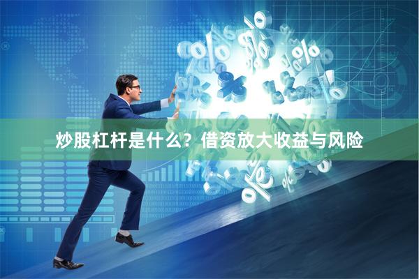 炒股杠杆是什么？借资放大收益与风险