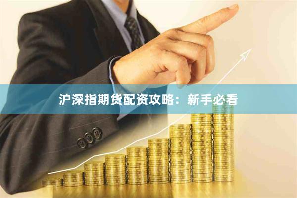 沪深指期货配资攻略:新手必看