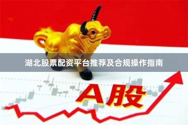 湖北股票配资平台推荐及合规操作指南