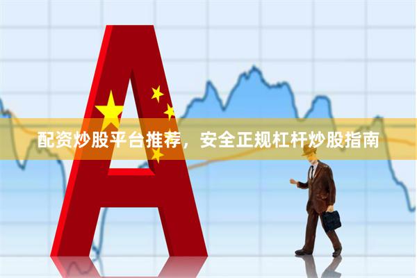 配资炒股平台推荐，安全正规杠杆炒股指南
