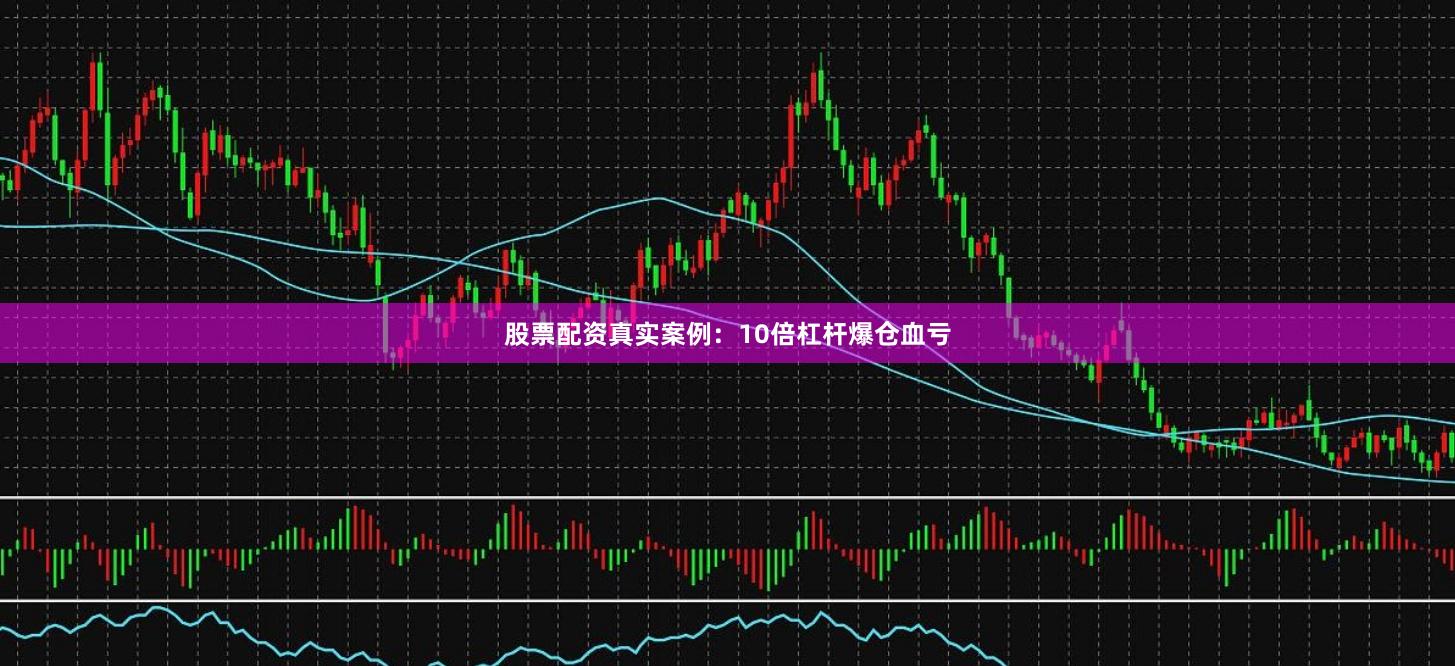 股票配资真实案例：10倍杠杆爆仓血亏