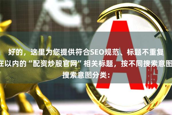 好的，这里为您提供符合SEO规范、标题不重复且均在以内的“配资炒股官网”相关标题，按不同搜索意图分类：