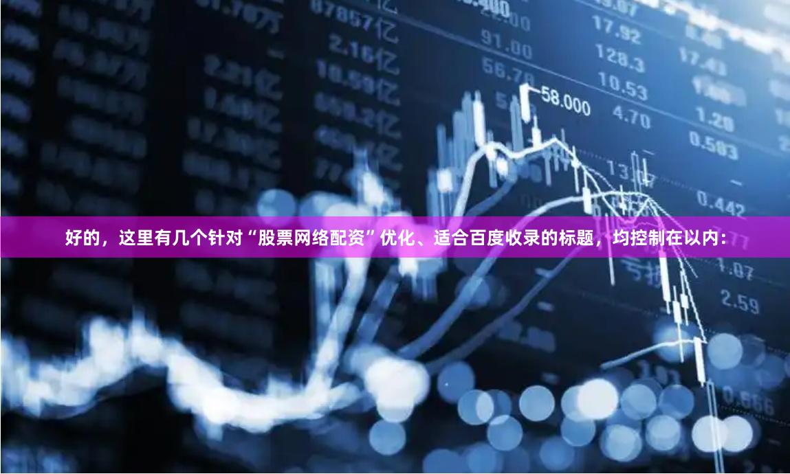 好的，这里有几个针对“股票网络配资”优化、适合百度收录的标题，均控制在以内：