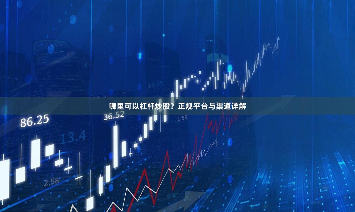 哪里可以杠杆炒股?正规平台与渠道详解