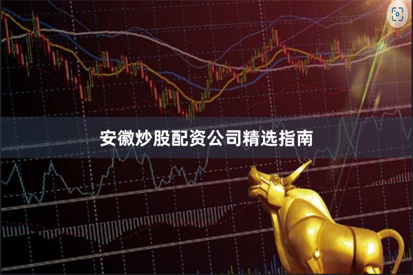 安徽炒股配资公司精选指南