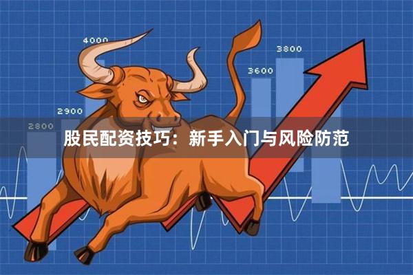 股民配资技巧：新手入门与风险防范