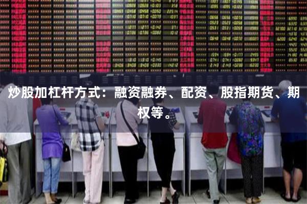 炒股加杠杆方式：融资融券、配资、股指期货、期权等。