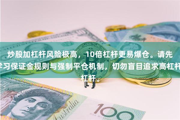 炒股加杠杆风险极高，10倍杠杆更易爆仓。请先学习保证金规则与强制平仓机制，切勿盲目追求高杠杆。