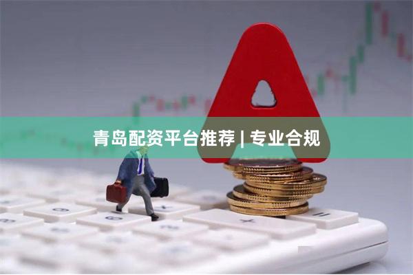 青岛配资平台推荐 | 专业合规