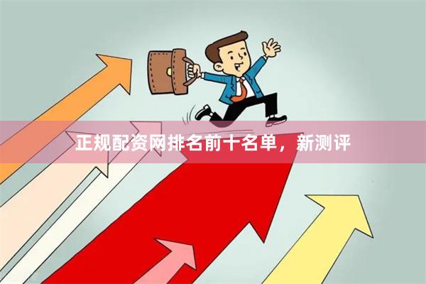 正规配资网排名前十名单，新测评