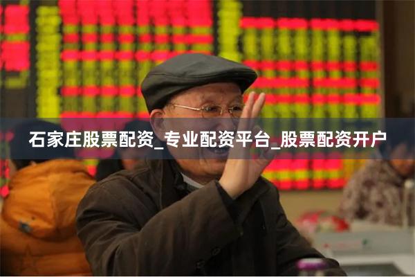 石家庄股票配资_专业配资平台_股票配资开户