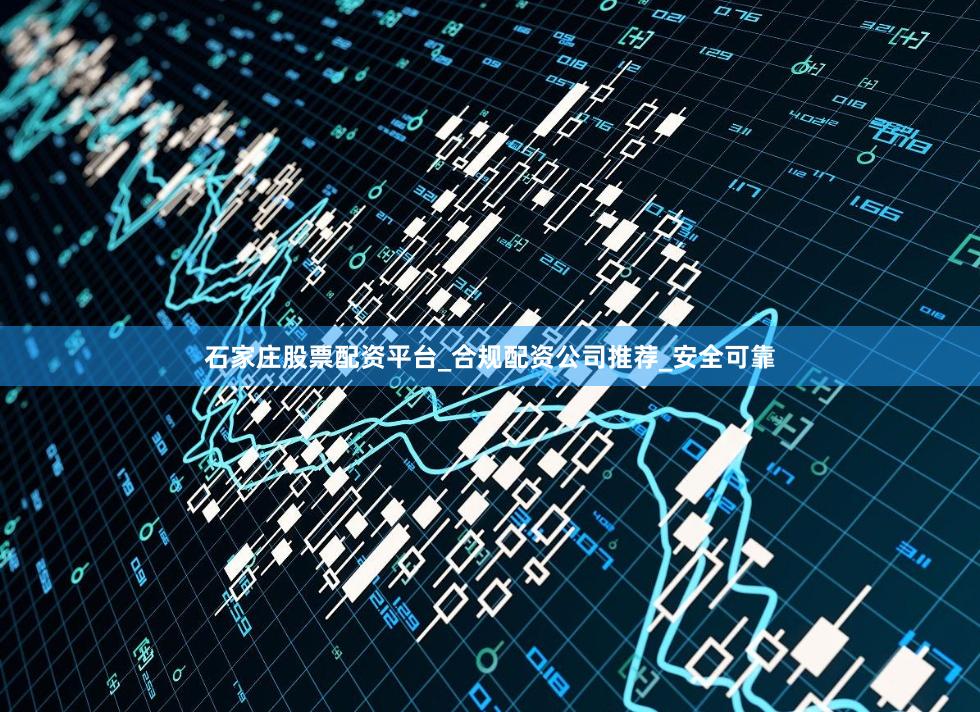 石家庄股票配资平台_合规配资公司推荐_安全可靠