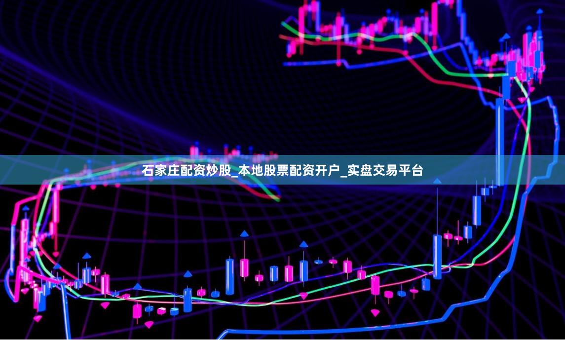 石家庄配资炒股_本地股票配资开户_实盘交易平台
