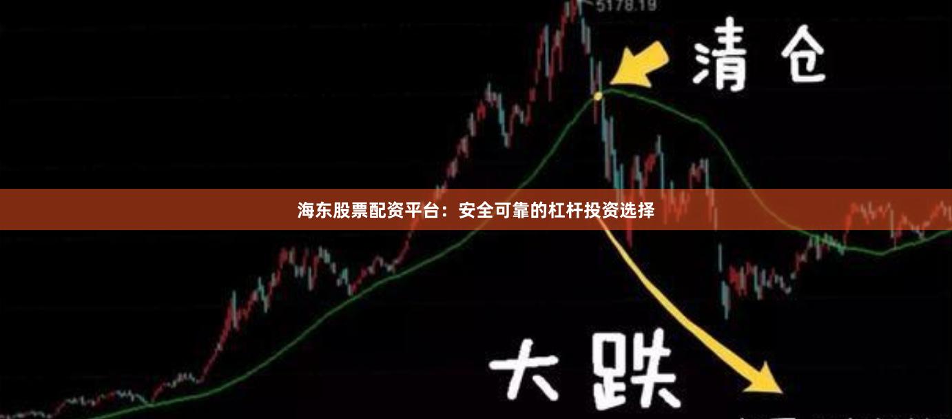 海东股票配资平台：安全可靠的杠杆投资选择