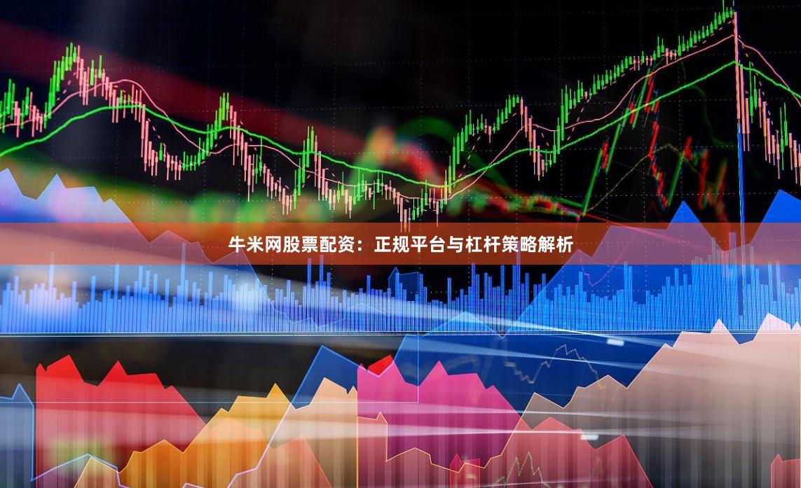 牛米网股票配资：正规平台与杠杆策略解析