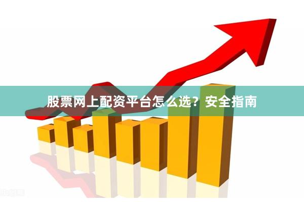 股票网上配资平台怎么选？安全指南